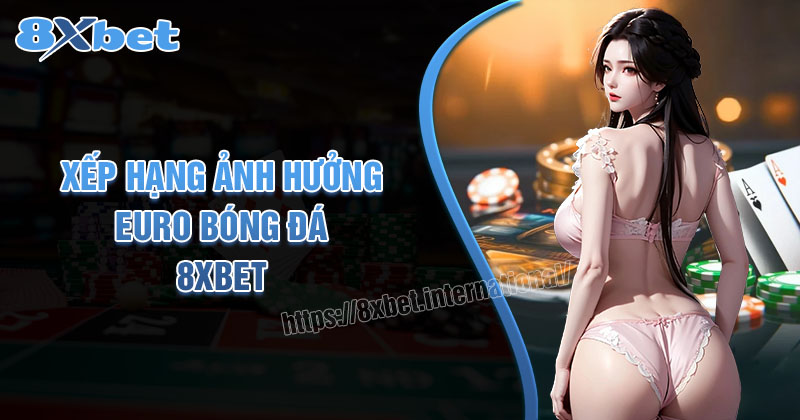 Xếp Hạng Ảnh Hưởng Euro Bóng Đá Trực Tiếp Trên 8xbet